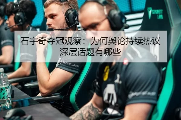 石宇奇夺冠观察：为何舆论持续热议 深层话题有哪些