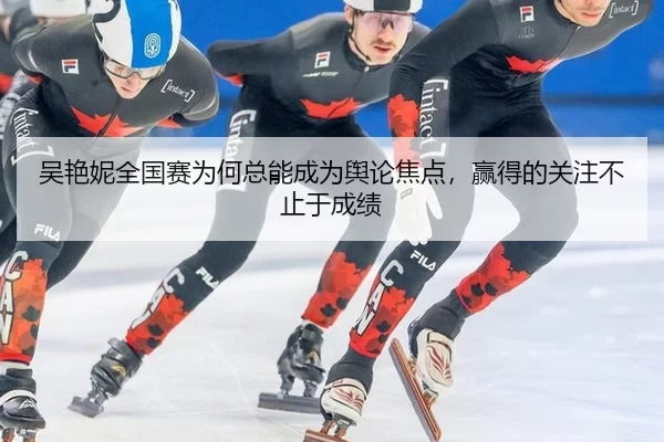 吴艳妮全国赛为何总能成为舆论焦点，赢得的关注不止于成绩